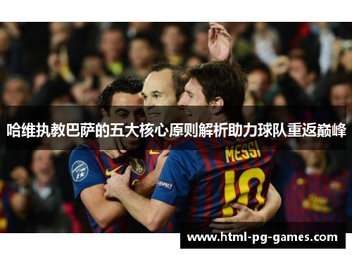 哈维执教巴萨的五大核心原则解析助力球队重返巅峰