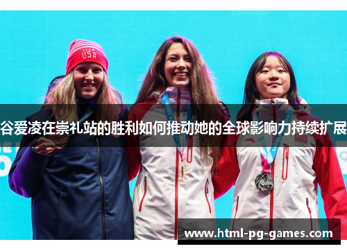 谷爱凌在崇礼站的胜利如何推动她的全球影响力持续扩展