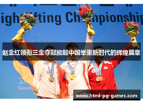 赵金红领衔三金夺冠掀起中国举重新时代的辉煌篇章