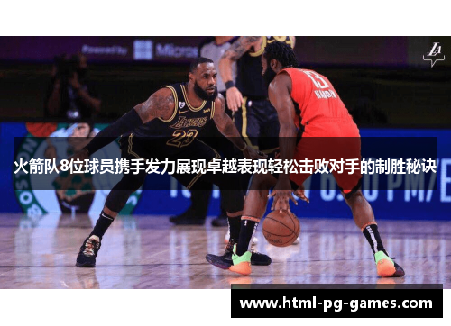 火箭队8位球员携手发力展现卓越表现轻松击败对手的制胜秘诀