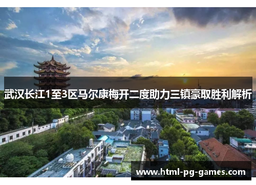 武汉长江1至3区马尔康梅开二度助力三镇豪取胜利解析