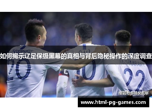 如何揭示辽足保级黑幕的真相与背后隐秘操作的深度调查