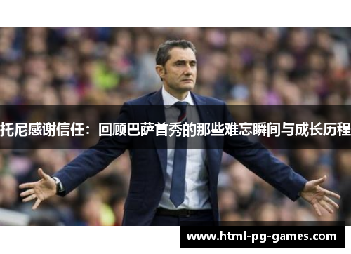 托尼感谢信任：回顾巴萨首秀的那些难忘瞬间与成长历程