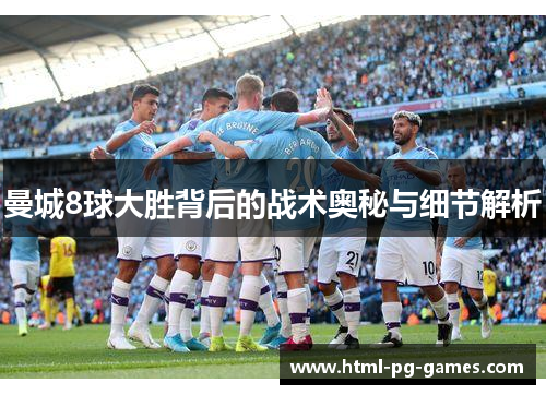 曼城8球大胜背后的战术奥秘与细节解析
