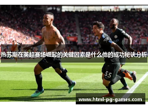 热苏斯在英超赛场崛起的关键因素是什么他的成功秘诀分析