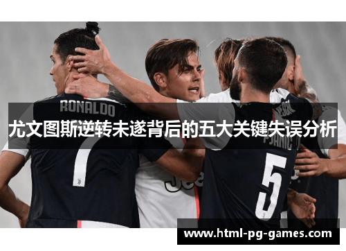 尤文图斯逆转未遂背后的五大关键失误分析