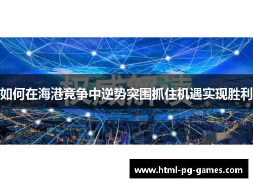 如何在海港竞争中逆势突围抓住机遇实现胜利