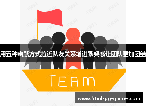 用五种幽默方式拉近队友关系增进默契感让团队更加团结