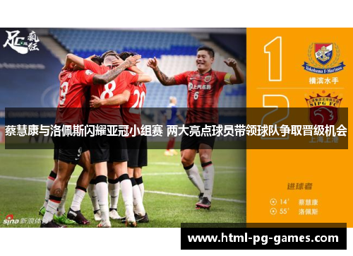 蔡慧康与洛佩斯闪耀亚冠小组赛 两大亮点球员带领球队争取晋级机会