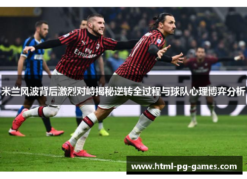 米兰风波背后激烈对峙揭秘逆转全过程与球队心理博弈分析