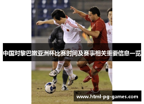 中国对黎巴嫩亚洲杯比赛时间及赛事相关重要信息一览