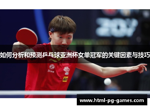 如何分析和预测乒乓球亚洲杯女单冠军的关键因素与技巧