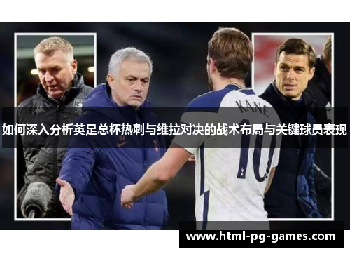如何深入分析英足总杯热刺与维拉对决的战术布局与关键球员表现