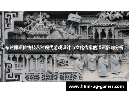布达佩斯传统技艺对现代游戏设计与文化传承的深远影响分析 布达佩斯传统技艺对现代游戏设计与文化传承的深远影响分析