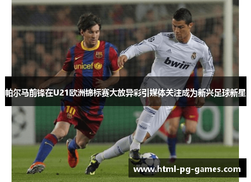 帕尔马前锋在U21欧洲锦标赛大放异彩引媒体关注成为新兴足球新星 帕尔马前锋在U21欧洲锦标赛大放异彩引媒体关注成为新兴足球新星