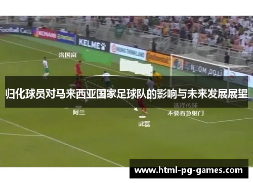 归化球员对马来西亚国家足球队的影响与未来发展展望 归化球员对马来西亚国家足球队的影响与未来发展展望