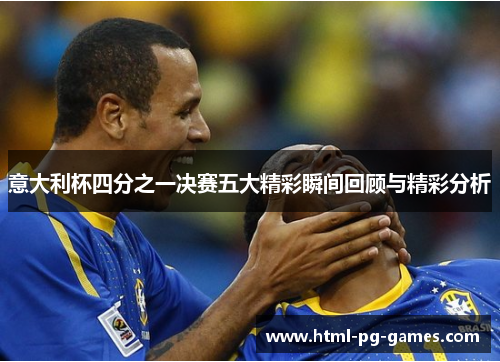 意大利杯四分之一决赛五大精彩瞬间回顾与精彩分析 意大利杯四分之一决赛五大精彩瞬间回顾与精彩分析