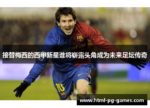 接替梅西的西甲新星谁将崭露头角成为未来足坛传奇 接替梅西的西甲新星谁将崭露头角成为未来足坛传奇