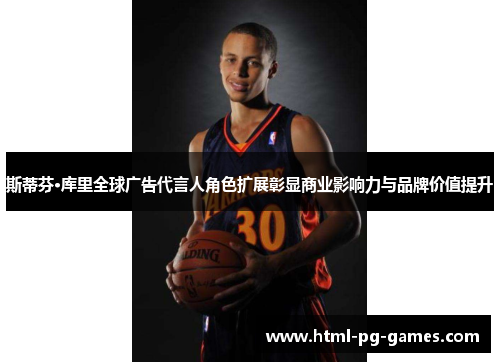 斯蒂芬·库里全球广告代言人角色扩展彰显商业影响力与品牌价值提升 斯蒂芬·库里全球广告代言人角色扩展彰显商业影响力与品牌价值提升