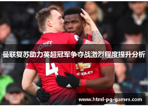 曼联复苏助力英超冠军争夺战激烈程度提升分析 曼联复苏助力英超冠军争夺战激烈程度提升分析