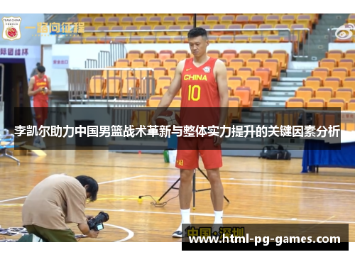 李凯尔助力中国男篮战术革新与整体实力提升的关键因素分析 李凯尔助力中国男篮战术革新与整体实力提升的关键因素分析