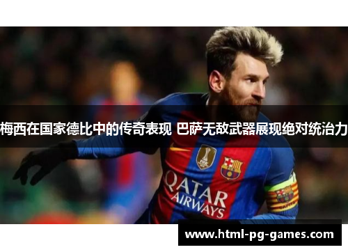 梅西在国家德比中的传奇表现 巴萨无敌武器展现绝对统治力 梅西在国家德比中的传奇表现 巴萨无敌武器展现绝对统治力