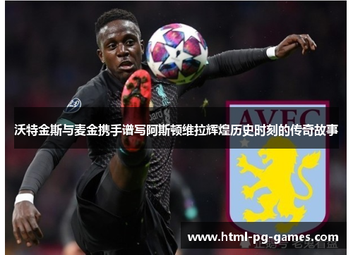 沃特金斯与麦金携手谱写阿斯顿维拉辉煌历史时刻的传奇故事 沃特金斯与麦金携手谱写阿斯顿维拉辉煌历史时刻的传奇故事