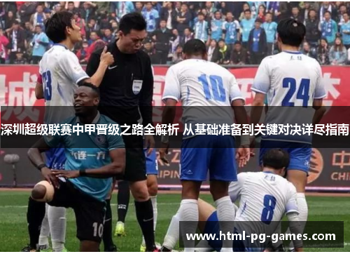 深圳超级联赛中甲晋级之路全解析 从基础准备到关键对决详尽指南 深圳超级联赛中甲晋级之路全解析 从基础准备到关键对决详尽指南