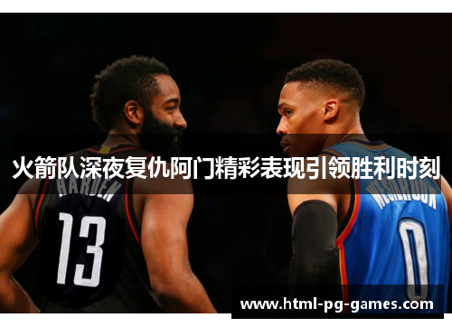 火箭队深夜复仇阿门精彩表现引领胜利时刻