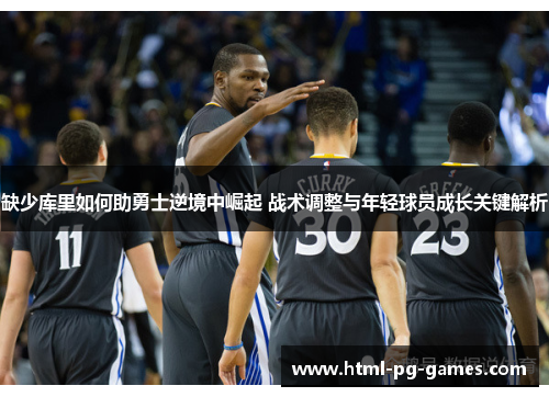 缺少库里如何助勇士逆境中崛起 战术调整与年轻球员成长关键解析