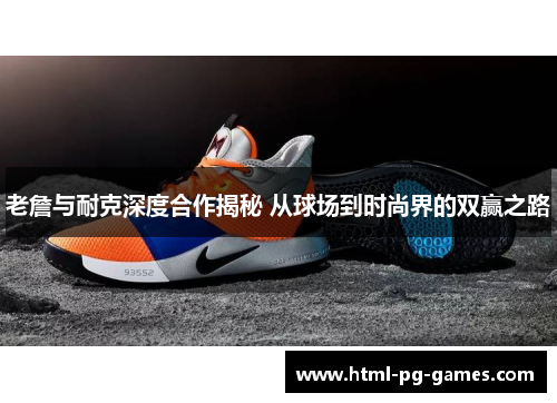 老詹与耐克深度合作揭秘 从球场到时尚界的双赢之路