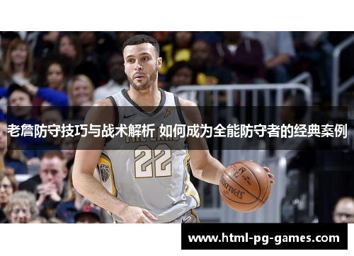 老詹防守技巧与战术解析 如何成为全能防守者的经典案例