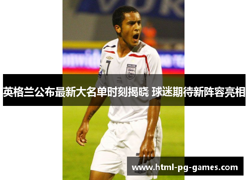 英格兰公布最新大名单时刻揭晓 球迷期待新阵容亮相