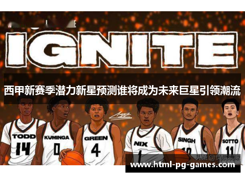西甲新赛季潜力新星预测谁将成为未来巨星引领潮流