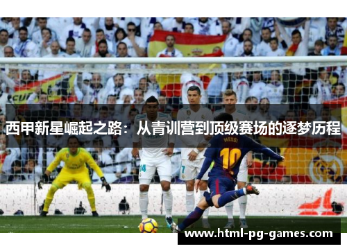 西甲新星崛起之路：从青训营到顶级赛场的逐梦历程