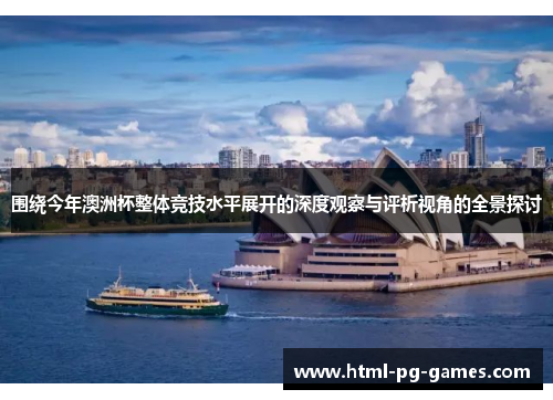 围绕今年澳洲杯整体竞技水平展开的深度观察与评析视角的全景探讨 围绕今年澳洲杯整体竞技水平展开的深度观察与评析视角的全景探讨