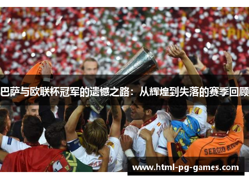 巴萨与欧联杯冠军的遗憾之路:从辉煌到失落的赛季回顾 巴萨与欧联杯冠军的遗憾之路:从辉煌到失落的赛季回顾