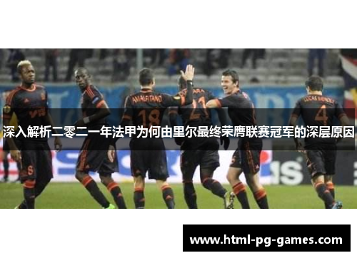 深入解析二零二一年法甲为何由里尔最终荣膺联赛冠军的深层原因 深入解析二零二一年法甲为何由里尔最终荣膺联赛冠军的深层原因