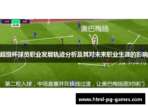 超级杯球员职业发展轨迹分析及其对未来职业生涯的影响 超级杯球员职业发展轨迹分析及其对未来职业生涯的影响