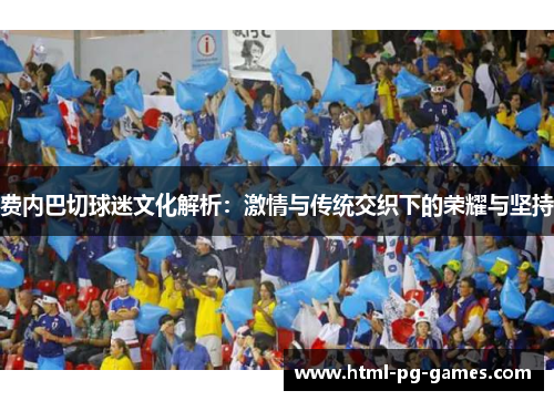 费内巴切球迷文化解析:激情与传统交织下的荣耀与坚持 费内巴切球迷文化解析:激情与传统交织下的荣耀与坚持