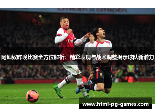 阿仙奴昨晚比赛全方位解析:精彩表现与战术调整揭示球队新潜力 阿仙奴昨晚比赛全方位解析:精彩表现与战术调整揭示球队新潜力