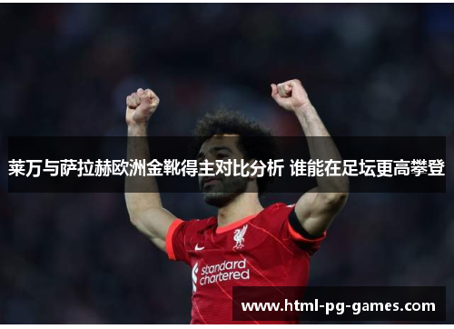 莱万与萨拉赫欧洲金靴得主对比分析 谁能在足坛更高攀登