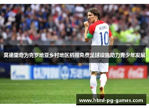 莫德里奇为克罗地亚乡村地区捐赠免费足球设施助力青少年发展
