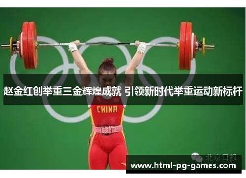 赵金红创举重三金辉煌成就 引领新时代举重运动新标杆 赵金红创举重三金辉煌成就 引领新时代举重运动新标杆