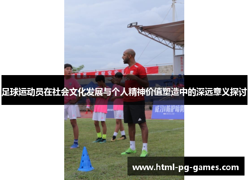 足球运动员在社会文化发展与个人精神价值塑造中的深远意义探讨