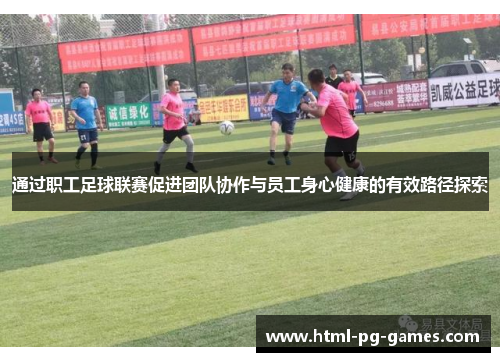 通过职工足球联赛促进团队协作与员工身心健康的有效路径探索