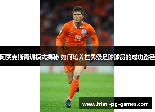 阿贾克斯青训模式揭秘 如何培养世界级足球球员的成功路径 阿贾克斯青训模式揭秘 如何培养世界级足球球员的成功路径