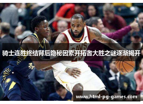 骑士连胜终结背后隐秘因素开拓者大胜之谜逐渐揭开 骑士连胜终结背后隐秘因素开拓者大胜之谜逐渐揭开