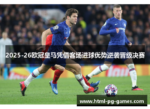2025-26欧冠皇马凭借客场进球优势逆袭晋级决赛 2025-26欧冠皇马凭借客场进球优势逆袭晋级决赛