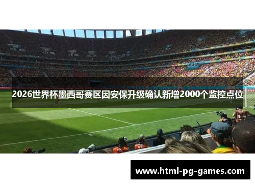 2026世界杯墨西哥赛区因安保升级确认新增2000个监控点位